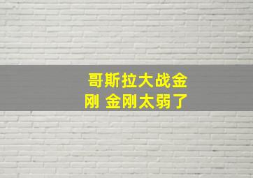 哥斯拉大战金刚 金刚太弱了